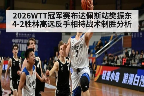 2026WTT冠军赛布达佩斯站樊振东4-2胜林高远反手相持战术制胜分析