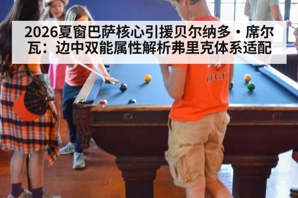 2026夏窗巴萨核心引援贝尔纳多·席尔瓦：边中双能属性解析弗里克体系适配