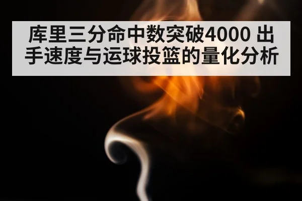 库里三分命中数突破4000 出手速度与运球投篮的量化分析