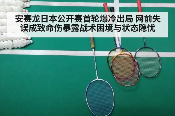 安赛龙日本公开赛首轮爆冷出局 网前失误成致命伤暴露战术困境与状态隐忧