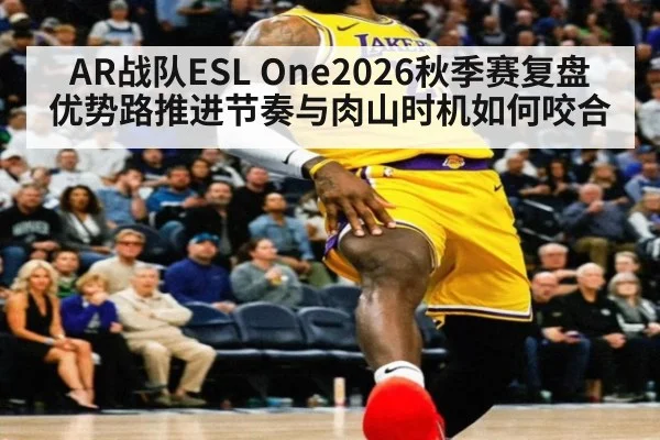 AR战队ESL One2026秋季赛复盘 优势路推进节奏与肉山时机如何咬合